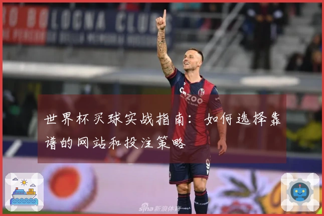 世界杯买球实战指南：如何选择靠谱的网站和投注策略