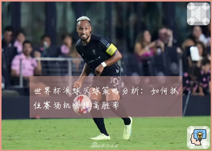 世界杯滚球买球策略分析：如何抓住赛场机会提高胜率