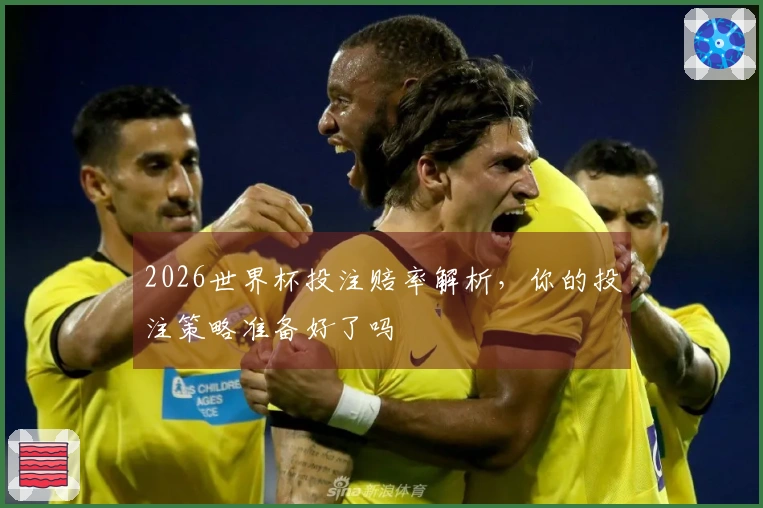 2026世界杯投注赔率解析，你的投注策略准备好了吗