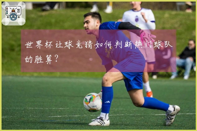 世界杯让球竞猜如何判断热门球队的胜算？