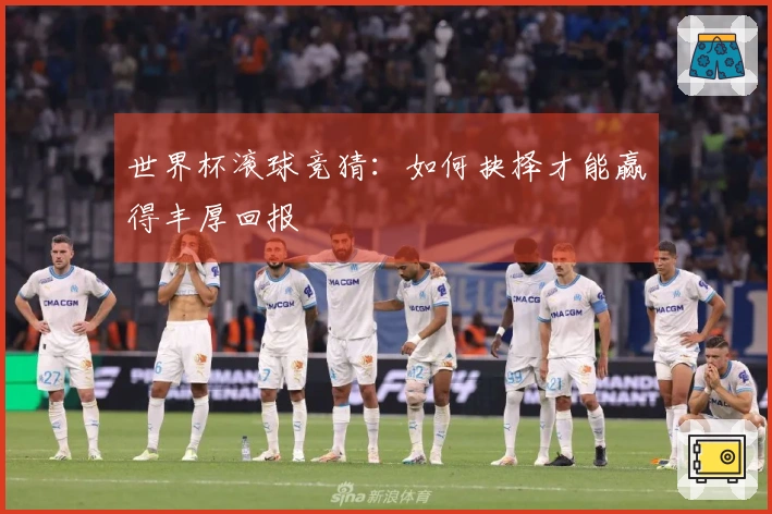 世界杯滚球竞猜：如何抉择才能赢得丰厚回报