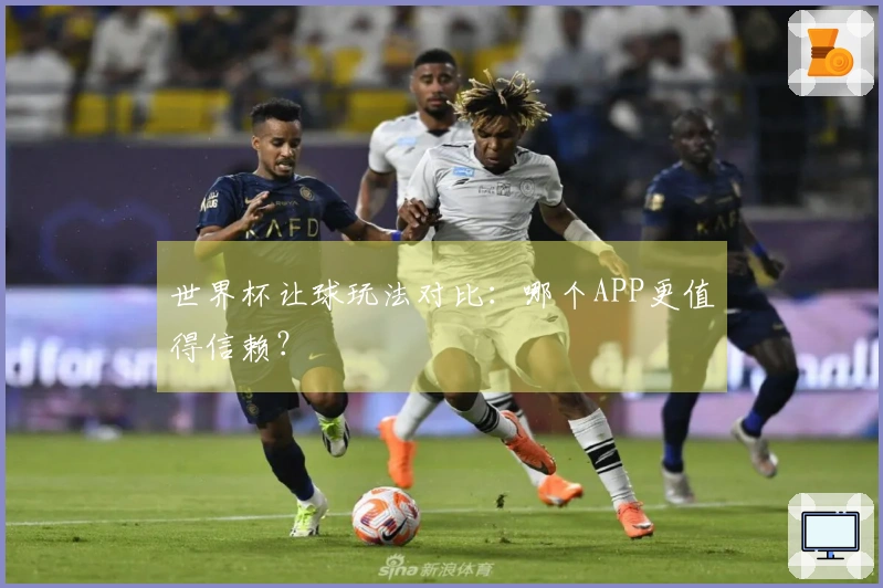 世界杯让球玩法对比：哪个APP更值得信赖？