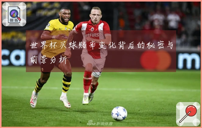 世界杯买球赔率变化背后的秘密与前景分析