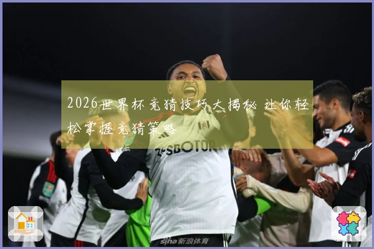 2026世界杯竞猜技巧大揭秘 让你轻松掌握竞猜策略