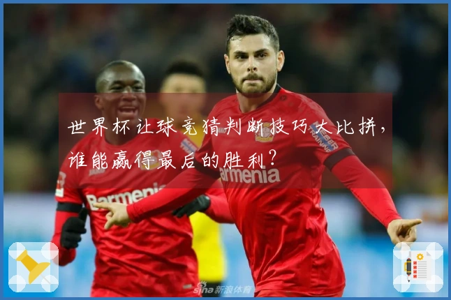 世界杯让球竞猜判断技巧大比拼，谁能赢得最后的胜利？