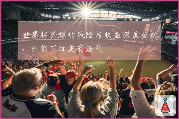 世界杯买球的风险与收益深度分析，让你下注更有底气