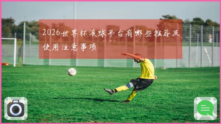 2026世界杯滚球平台有哪些推荐及使用注意事项